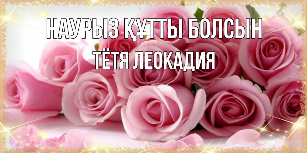 Открытка на каждый день с именем, Тётя-Леокадия Наурыз құтты болсын поздравления женщин с наурызом Прикольная открытка с пожеланием онлайн скачать бесплатно 
