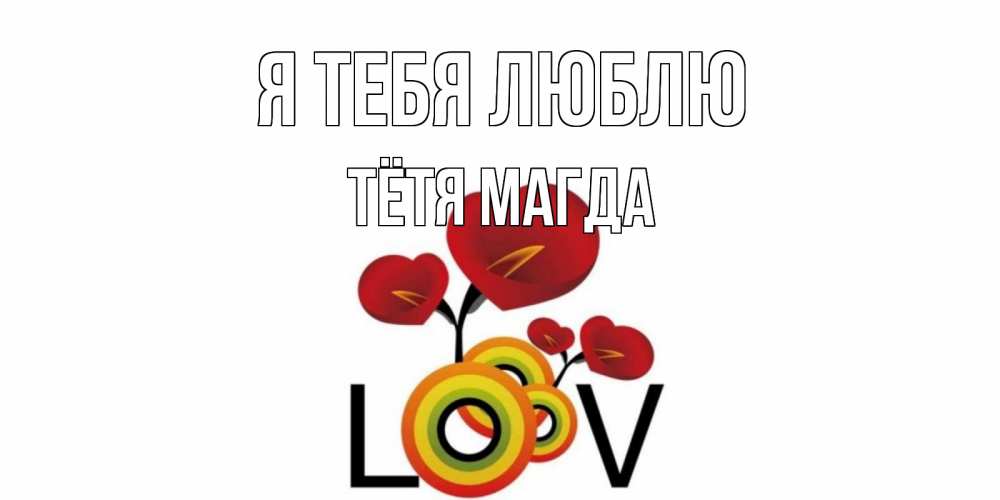 Открытка на каждый день с именем, Тётя-Магда Я тебя люблю цветы Прикольная открытка с пожеланием онлайн скачать бесплатно 