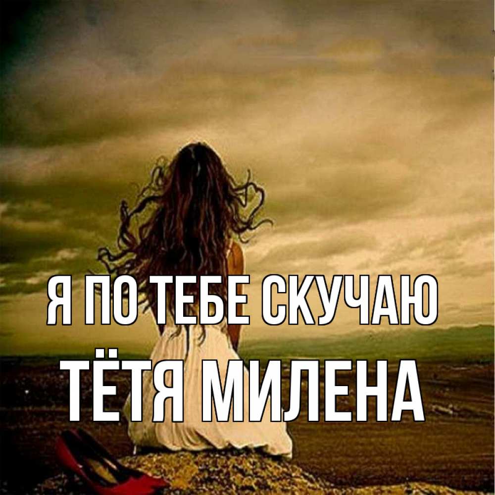 Открытка на каждый день с именем, Тётя-Милена Я по тебе скучаю возвращайся Прикольная открытка с пожеланием онлайн скачать бесплатно 