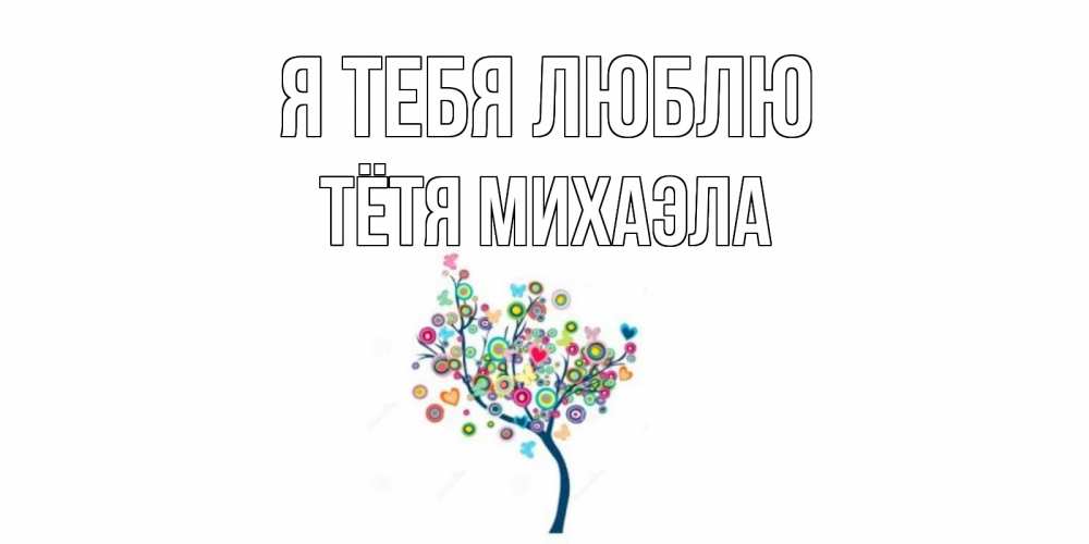 Открытка на каждый день с именем, Тётя-Михаэла Я тебя люблю дерево Прикольная открытка с пожеланием онлайн скачать бесплатно 