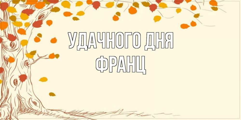 Открытка на каждый день с именем, Франц Удачного дня осенний листопад Прикольная открытка с пожеланием онлайн скачать бесплатно 
