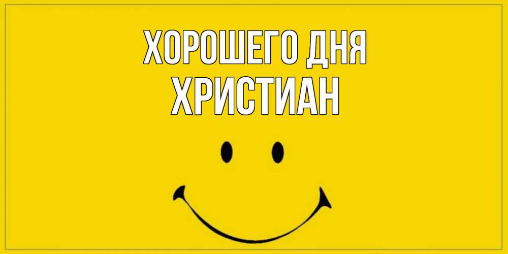 Открытка на каждый день с именем, Христиан Хорошего дня улыбка Прикольная открытка с пожеланием онлайн скачать бесплатно 