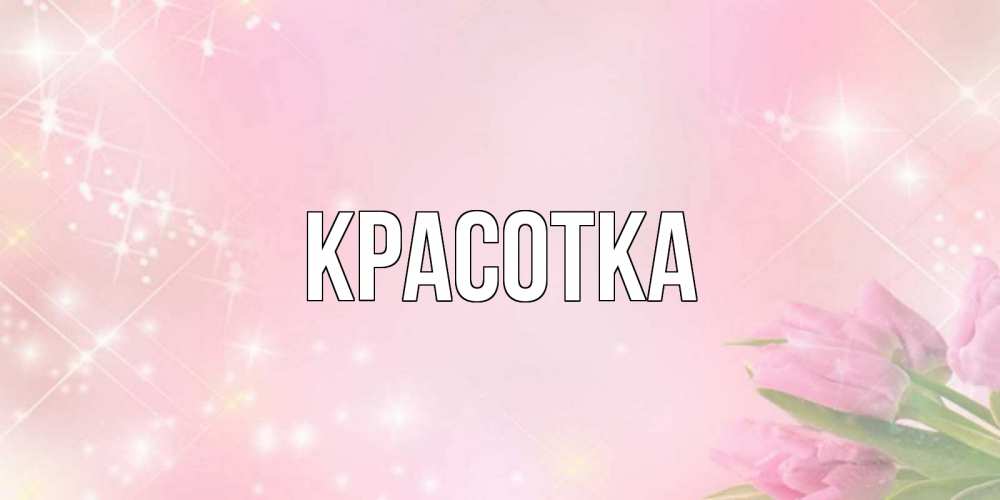 Открытка на каждый день с именем, красотка Главная открытки в нежных цветах Прикольная открытка с пожеланием онлайн скачать бесплатно 