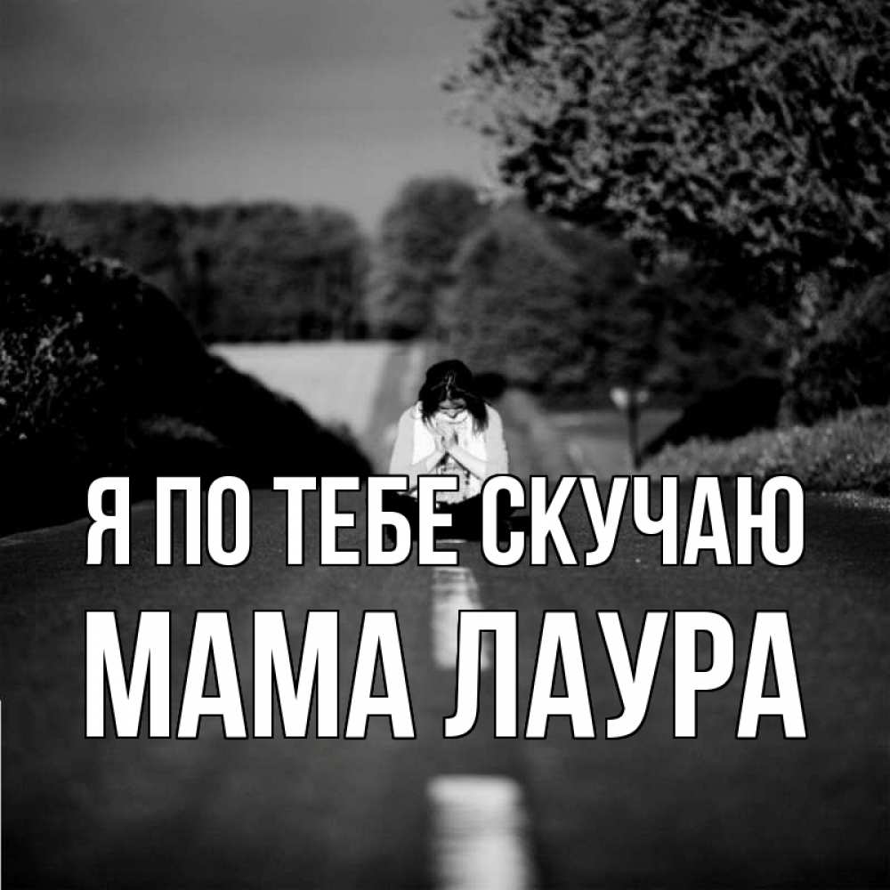 Открытка на каждый день с именем, Мама-Лаура Я по тебе скучаю фото Прикольная открытка с пожеланием онлайн скачать бесплатно 