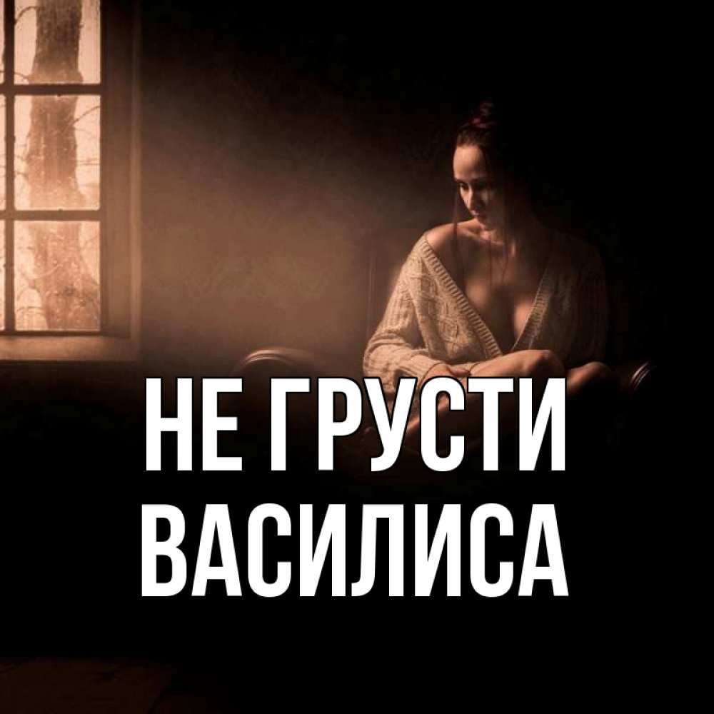 Открытка на каждый день с именем, Василиса Не грусти сидя у окна Прикольная открытка с пожеланием онлайн скачать бесплатно 
