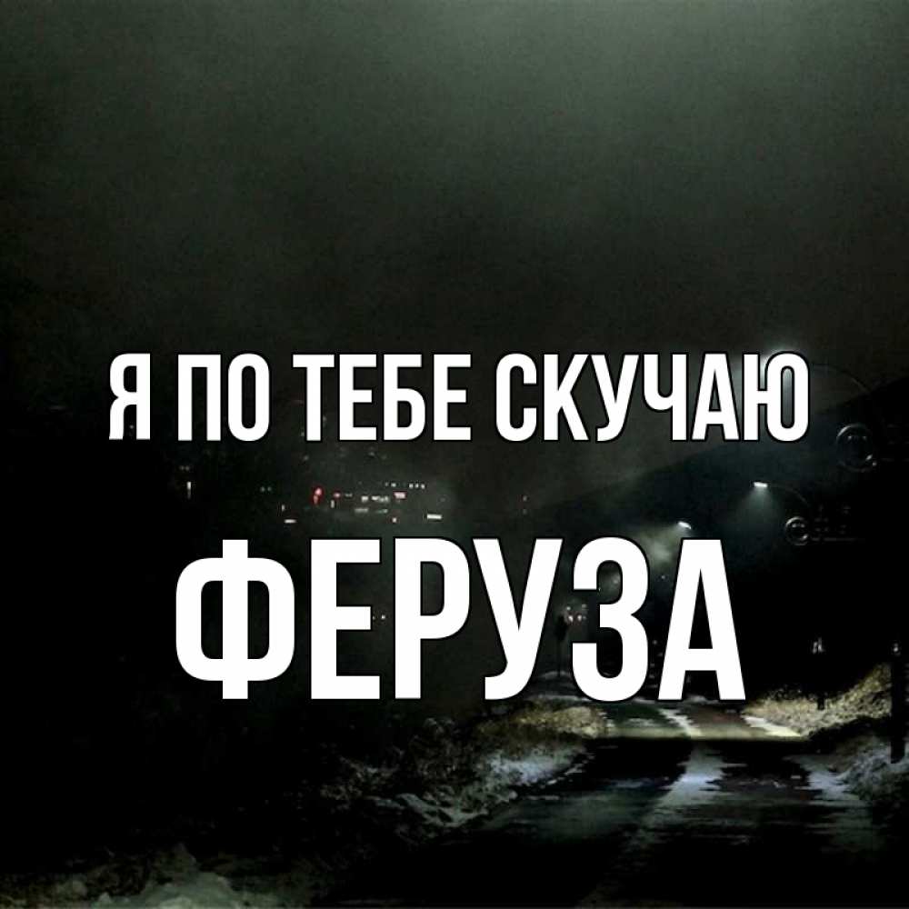 Открытка на каждый день с именем, Феруза Я по тебе скучаю окраина города Прикольная открытка с пожеланием онлайн скачать бесплатно 