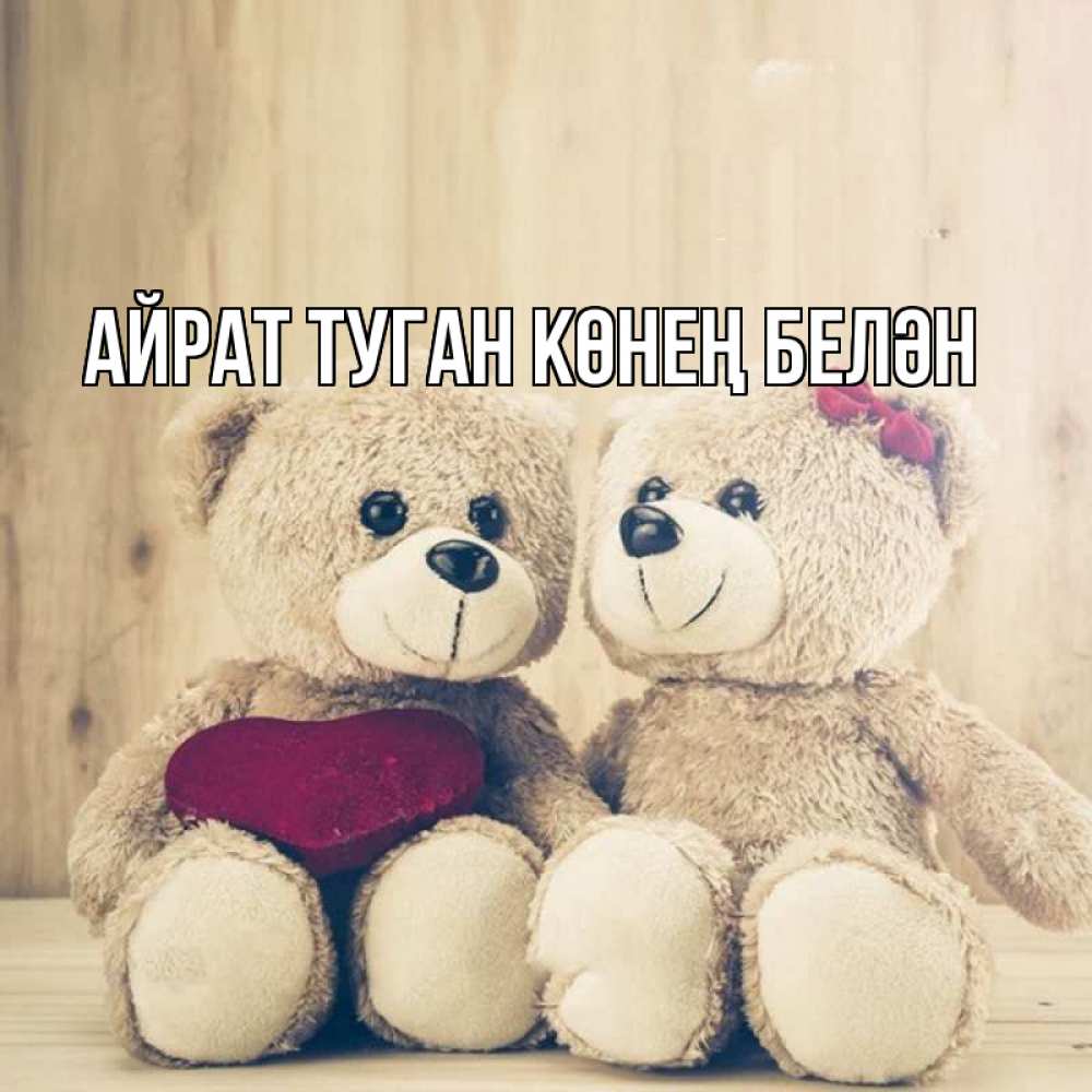 Открытка на каждый день с именем, Айрат-туган-көнең-белән Главная для возлюбленных плюшевые мишки Прикольная открытка с пожеланием онлайн скачать бесплатно 