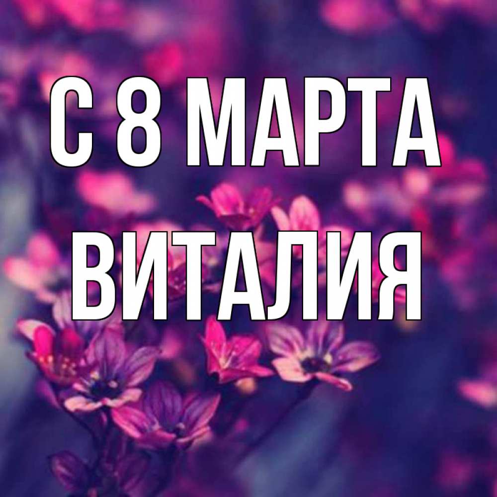 Открытка на каждый день с именем, Виталия С 8 марта небольшие цветы 1 Прикольная открытка с пожеланием онлайн скачать бесплатно 