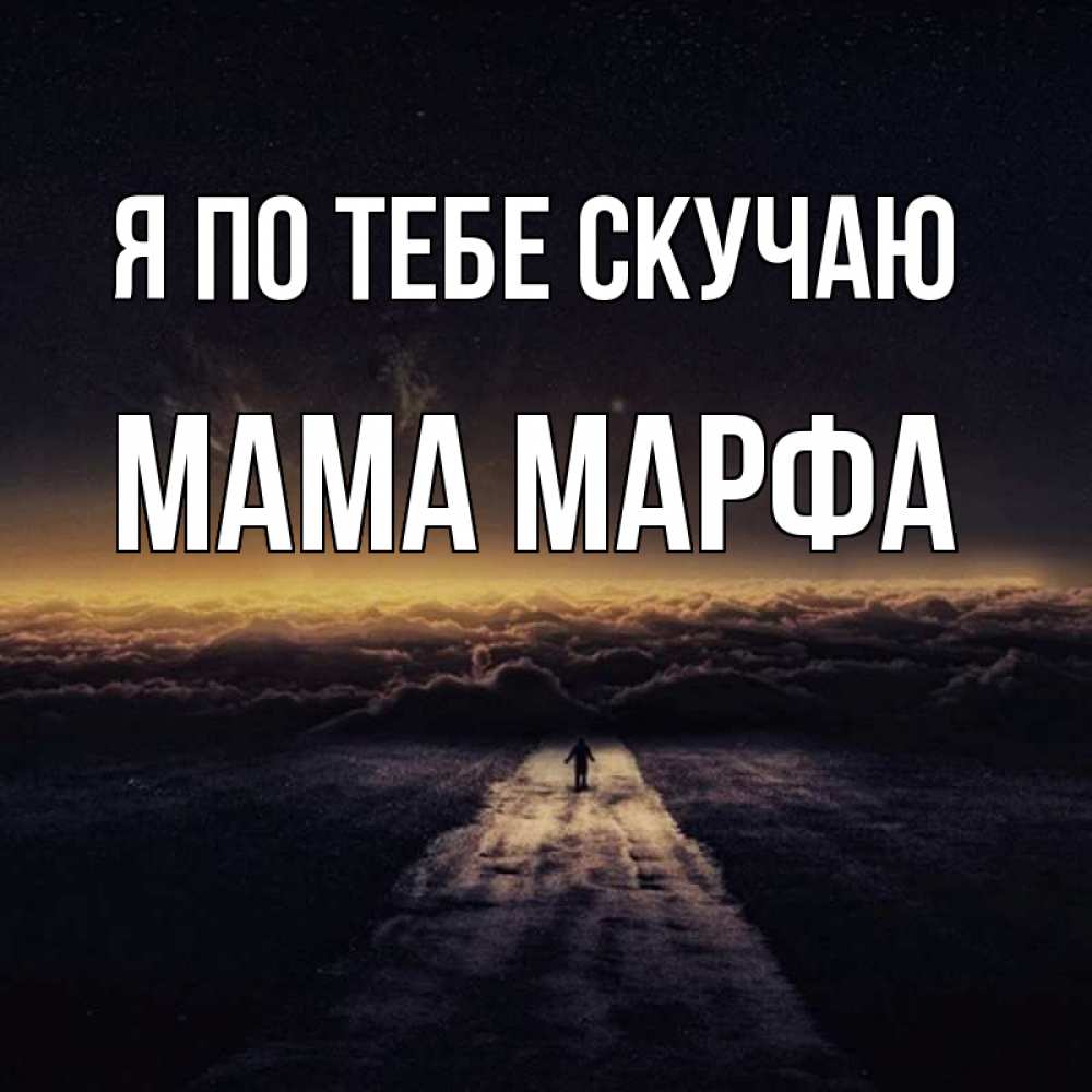 Открытка на каждый день с именем, Мама-Марфа Я по тебе скучаю идем Прикольная открытка с пожеланием онлайн скачать бесплатно 