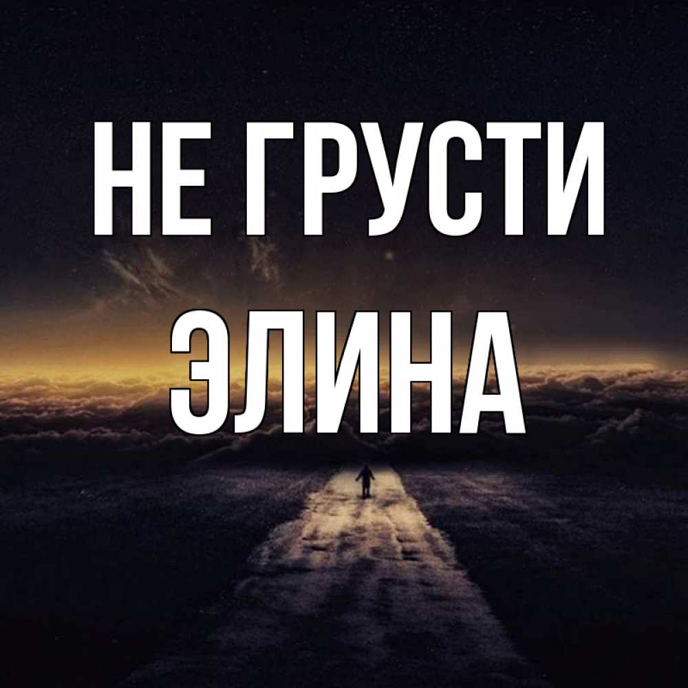 Открытка на каждый день с именем, Элина Не грусти дорога в никуда Прикольная открытка с пожеланием онлайн скачать бесплатно 