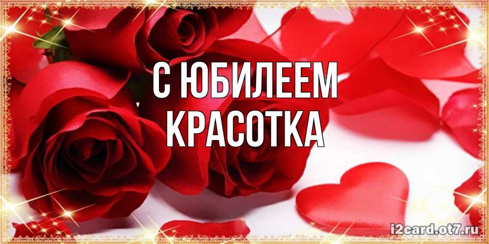 Открытка на каждый день с именем, Красотка С юбилеем красные розы и красные сердечки Прикольная открытка с пожеланием онлайн скачать бесплатно 