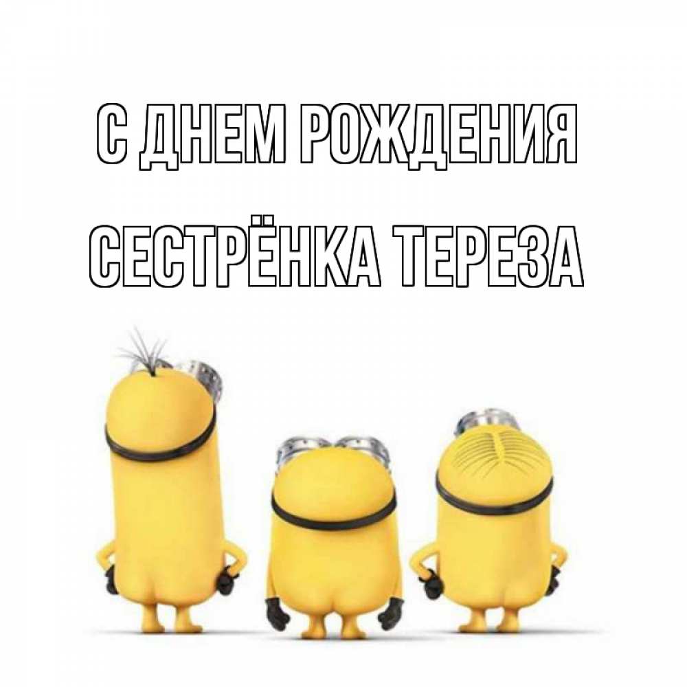 Открытка на каждый день с именем, Сестрёнка-Тереза С днем рождения миньоны Прикольная открытка с пожеланием онлайн скачать бесплатно 