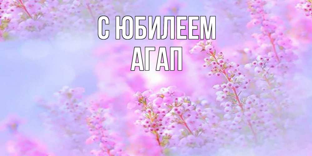 Открытка на каждый день с именем, Агап С юбилеем красивая открытка с мелкими цветами Прикольная открытка с пожеланием онлайн скачать бесплатно 