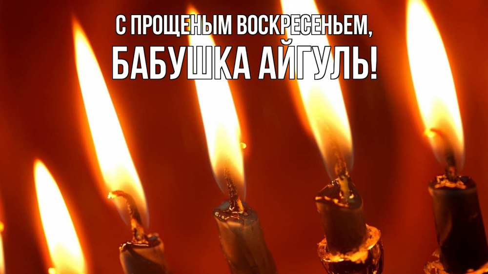 Открытка на каждый день с именем, Бабушка-Айгуль С прощеным воскресеньем свечи Прикольная открытка с пожеланием онлайн скачать бесплатно 