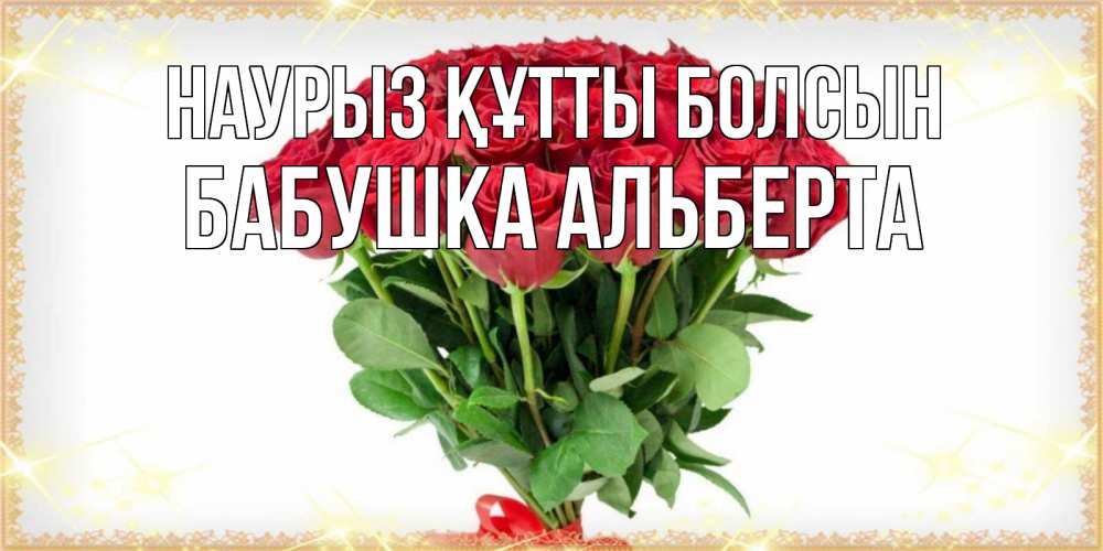 Открытка на каждый день с именем, Бабушка-Альберта Наурыз құтты болсын самый огромный букет для милых дам Прикольная открытка с пожеланием онлайн скачать бесплатно 