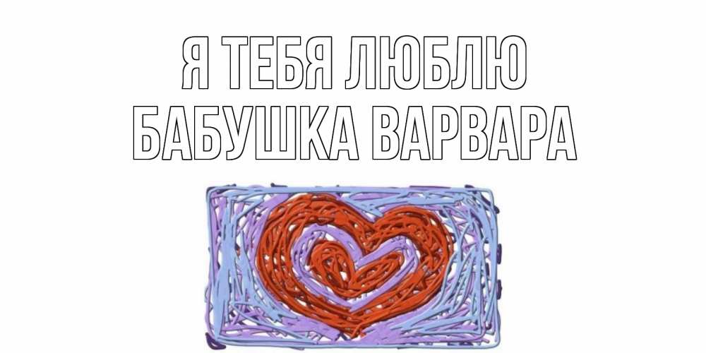 Открытка на каждый день с именем, Бабушка-Варвара Я тебя люблю сердце Прикольная открытка с пожеланием онлайн скачать бесплатно 