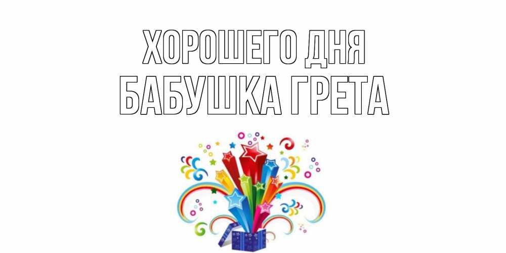 Открытка на каждый день с именем, Бабушка-Грета Хорошего дня праздник Прикольная открытка с пожеланием онлайн скачать бесплатно 