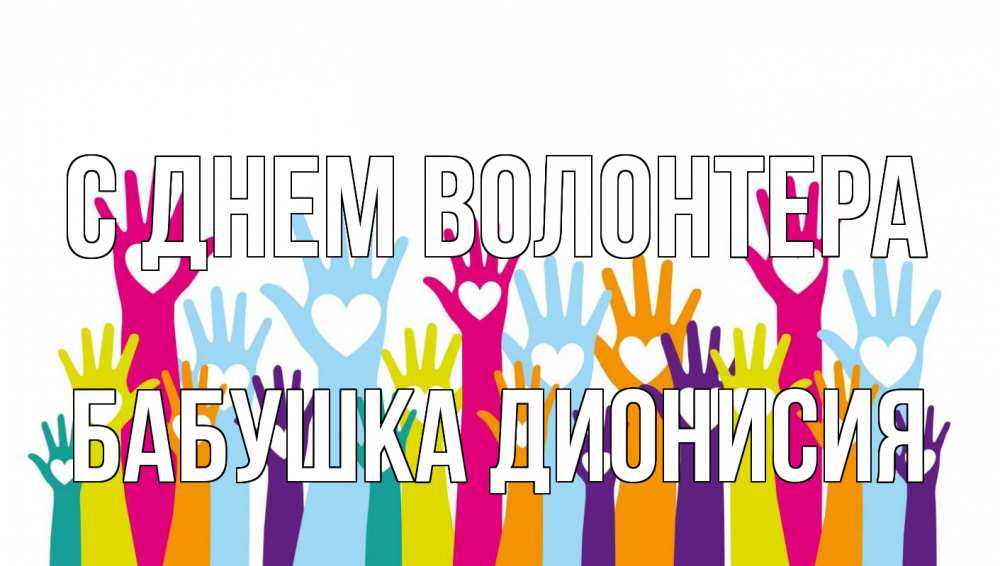 Открытка на каждый день с именем, Бабушка-Дионисия С днем волонтера С днем волонтера Прикольная открытка с пожеланием онлайн скачать бесплатно 