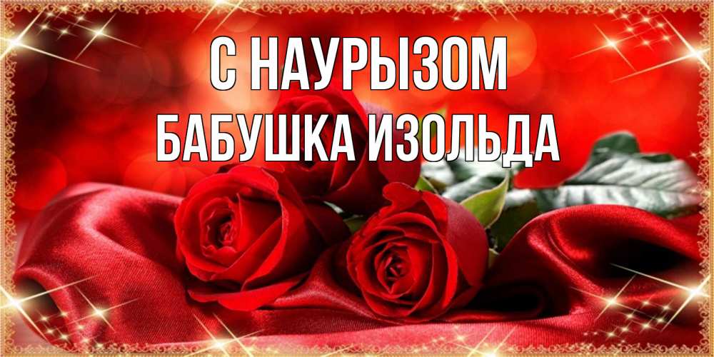 Открытка на каждый день с именем, Бабушка-Изольда С наурызом открытка красного цвета с розами на праздник весны наурыз Прикольная открытка с пожеланием онлайн скачать бесплатно 