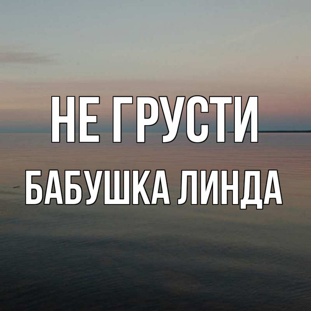 Открытка на каждый день с именем, Бабушка-Линда Не грусти водная гладь Прикольная открытка с пожеланием онлайн скачать бесплатно 