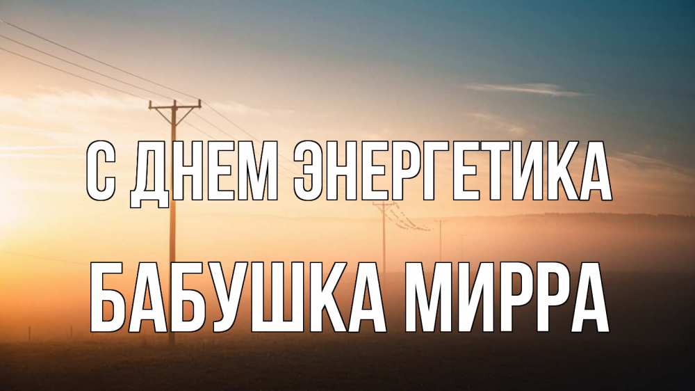 Открытка на каждый день с именем, Бабушка-Мирра С днем энергетика дымка столбы провода Прикольная открытка с пожеланием онлайн скачать бесплатно 