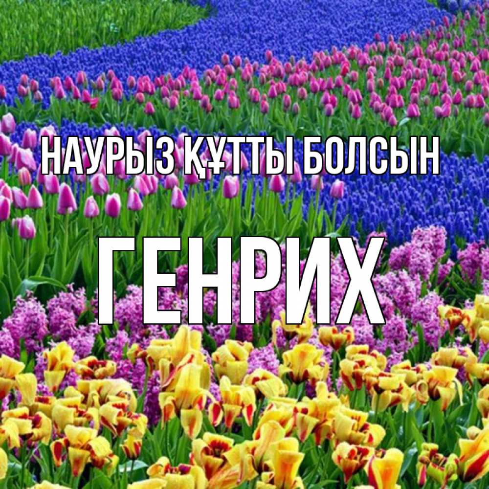 Открытка на каждый день с именем, Генрих Наурыз құтты болсын цветы Прикольная открытка с пожеланием онлайн скачать бесплатно 