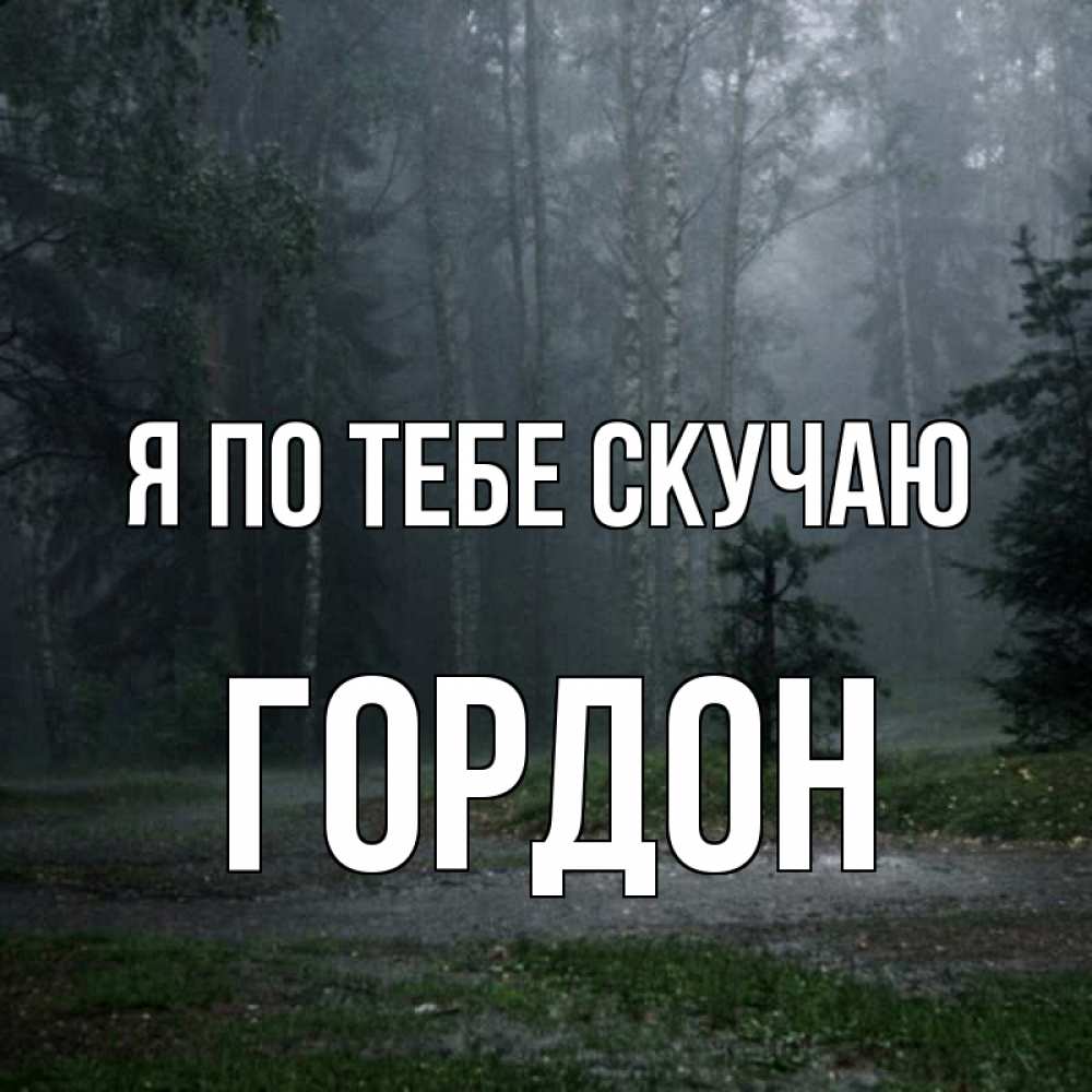 Открытка на каждый день с именем, Гордон Я по тебе скучаю одна и плохо мне Прикольная открытка с пожеланием онлайн скачать бесплатно 