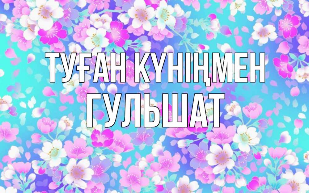 Открытка на каждый день с именем, Гульшат Туған күніңмен открытка с заливкой Прикольная открытка с пожеланием онлайн скачать бесплатно 