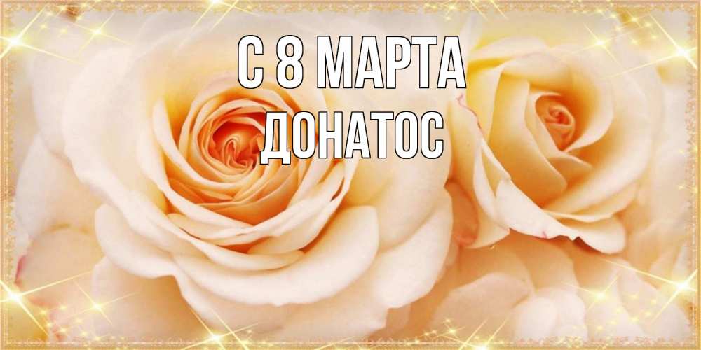Открытка на каждый день с именем, Донатос С 8 МАРТА новые открытки для мамы на 8 марта Прикольная открытка с пожеланием онлайн скачать бесплатно 