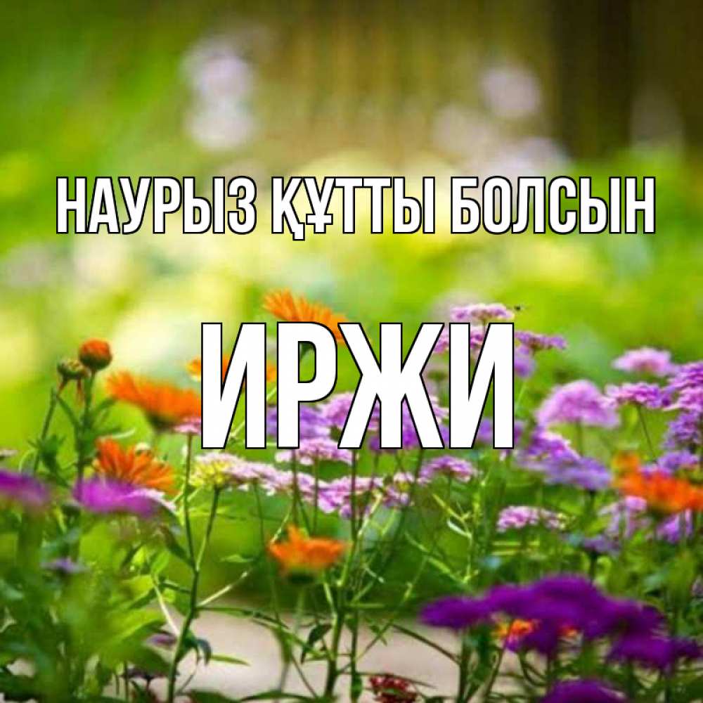 Открытка на каждый день с именем, Иржи Наурыз құтты болсын цветы Прикольная открытка с пожеланием онлайн скачать бесплатно 