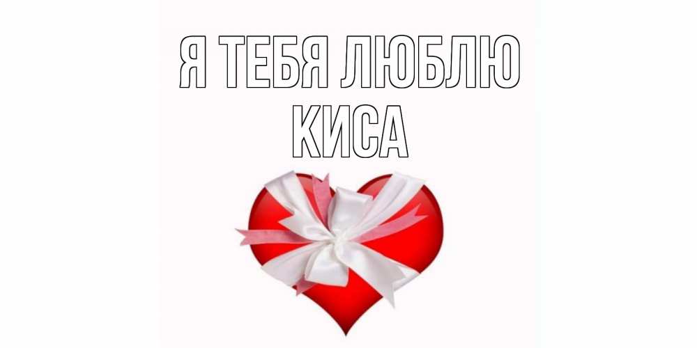 Открытка на каждый день с именем, КИСА Я тебя люблю сердце, ленты, бантик Прикольная открытка с пожеланием онлайн скачать бесплатно 