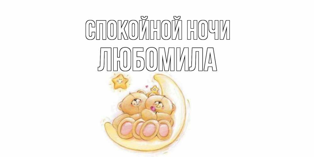 Открытка на каждый день с именем, Любомила Спокойной ночи мишки, месяц Прикольная открытка с пожеланием онлайн скачать бесплатно 