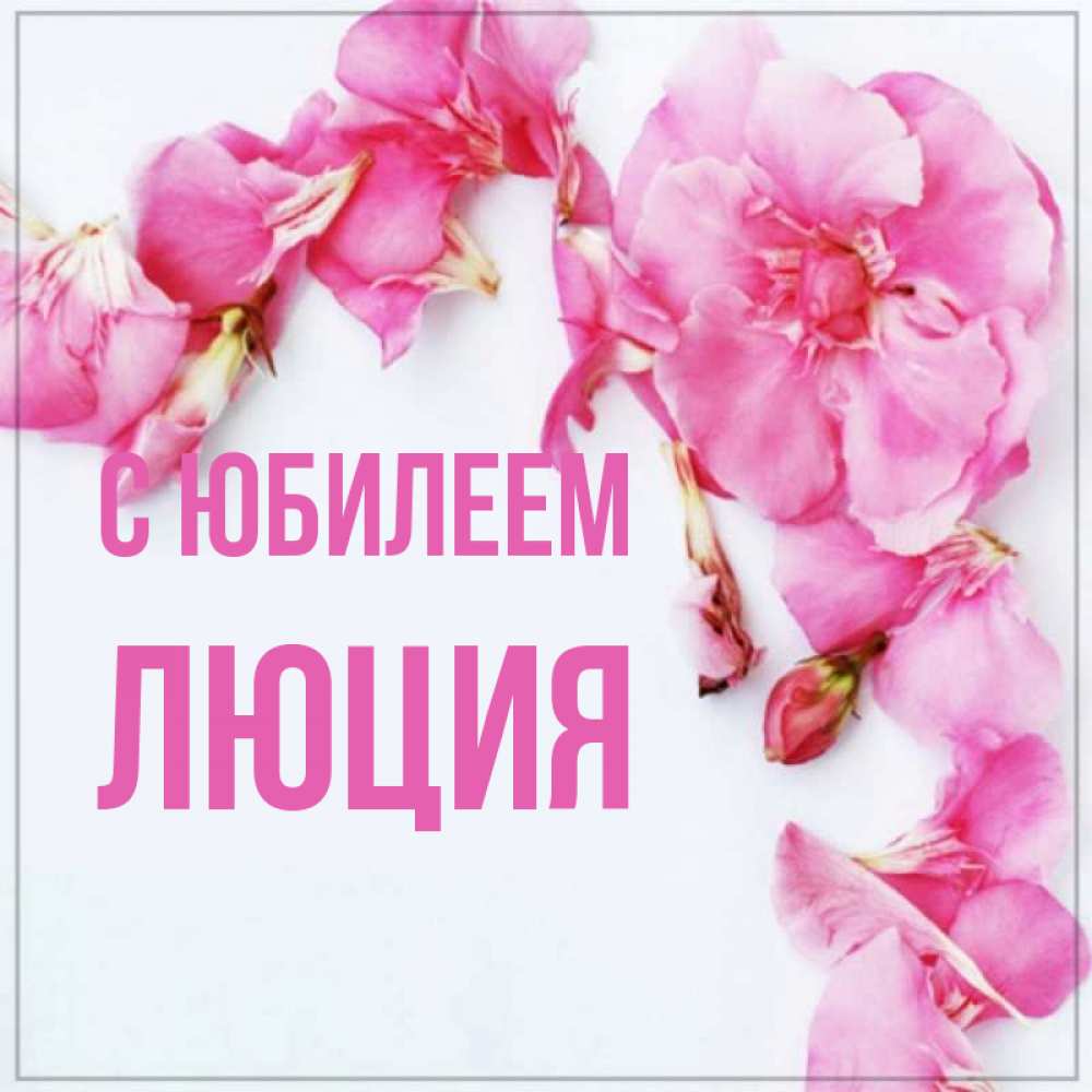Открытка на каждый день с именем, Люция С юбилеем Красивая открытка для поздравления с днем рождения Прикольная открытка с пожеланием онлайн скачать бесплатно 