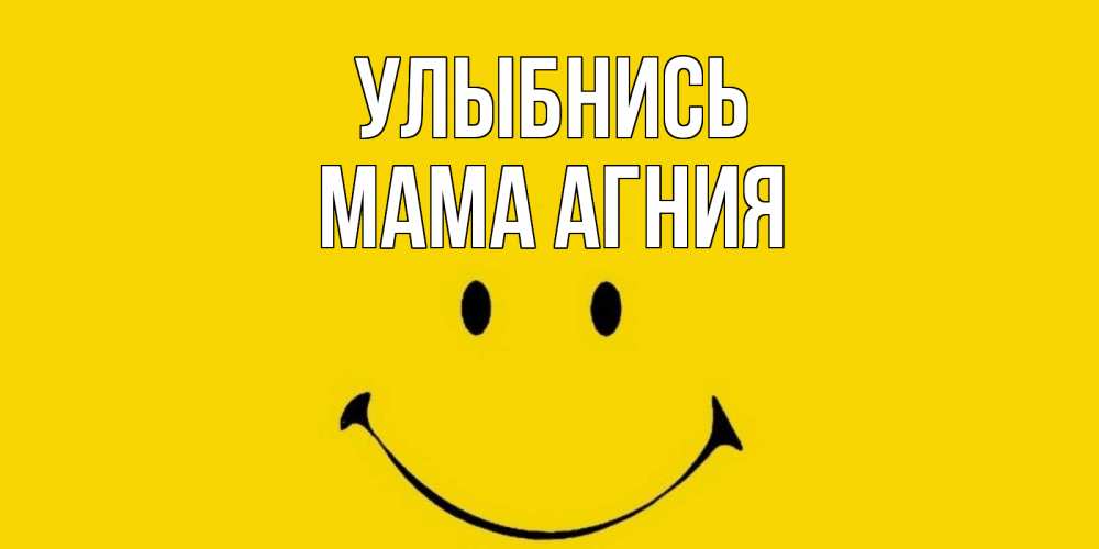 Открытка на каждый день с именем, Мама-Агния Улыбнись радость и улыбка Прикольная открытка с пожеланием онлайн скачать бесплатно 