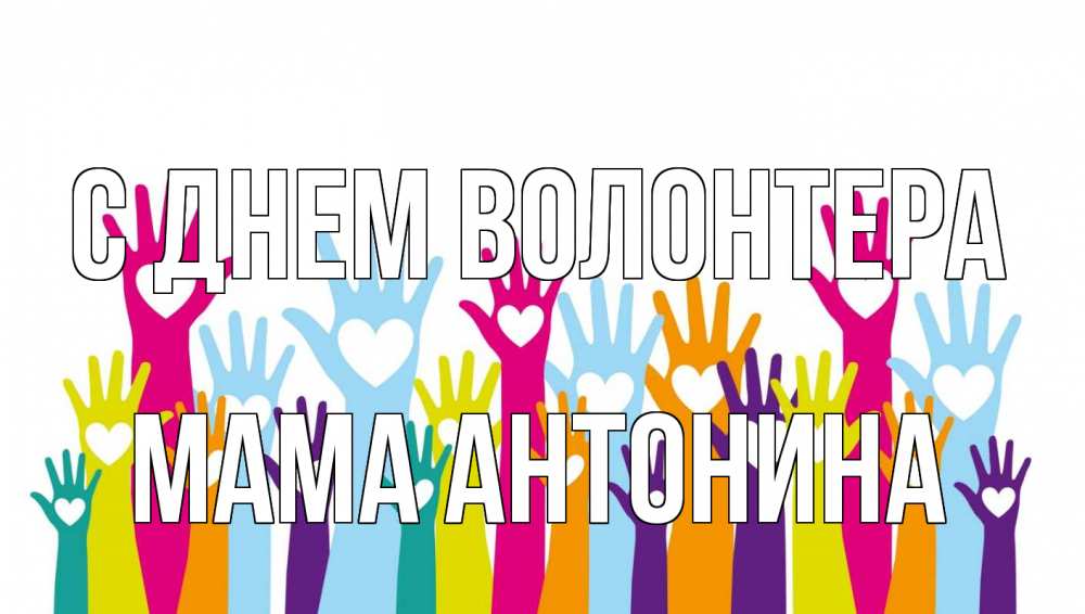 Открытка на каждый день с именем, Мама-Антонина С днем волонтера С днем волонтера Прикольная открытка с пожеланием онлайн скачать бесплатно 