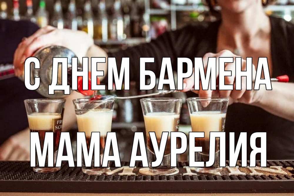 Открытка на каждый день с именем, Мама-Аурелия С днем бармена с днем бармена Прикольная открытка с пожеланием онлайн скачать бесплатно 