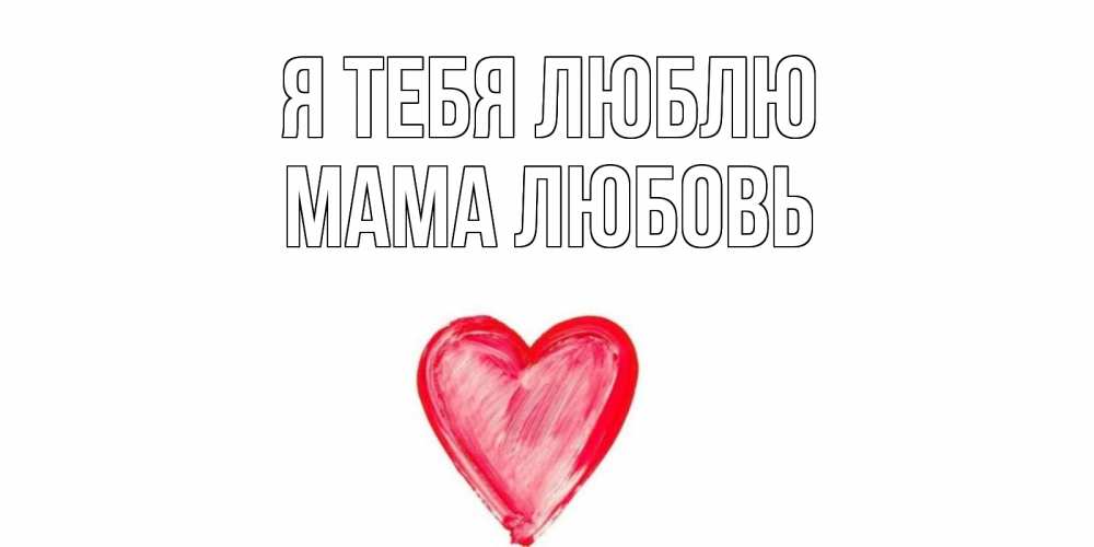 Открытка на каждый день с именем, Мама-Любовь Я тебя люблю сердце, рисунок Прикольная открытка с пожеланием онлайн скачать бесплатно 