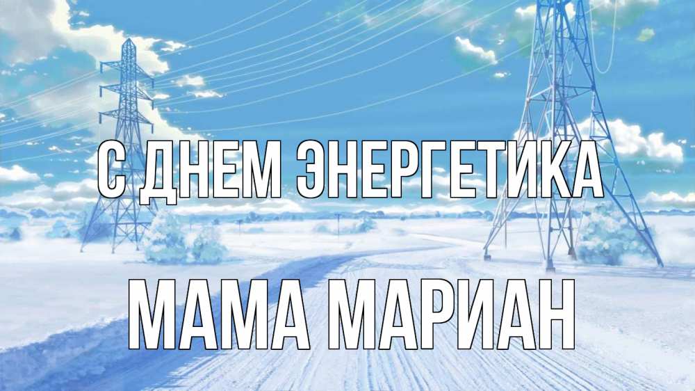 Открытка на каждый день с именем, Мама-Мариан С днем энергетика Лэп зима снег Прикольная открытка с пожеланием онлайн скачать бесплатно 