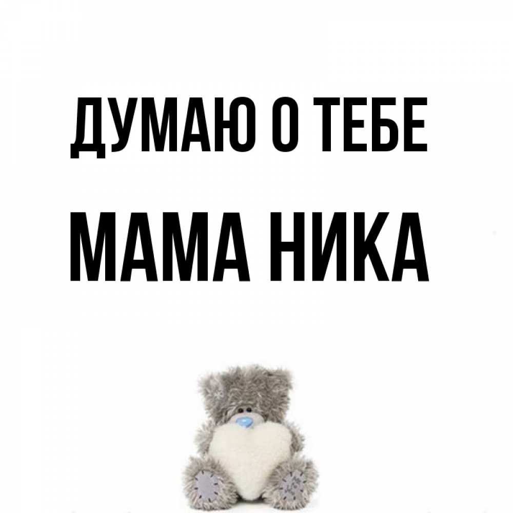 Открытка на каждый день с именем, Мама-Ника Думаю о тебе тедди с сердечком для любимой Прикольная открытка с пожеланием онлайн скачать бесплатно 