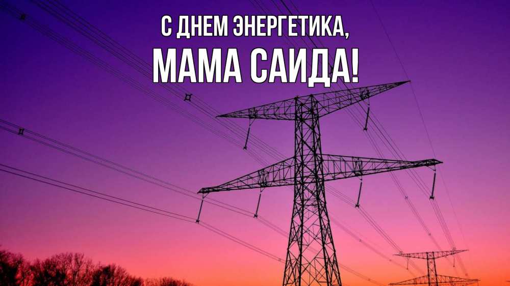 Открытка на каждый день с именем, Мама-Саида С днем энергетика закат лэп Прикольная открытка с пожеланием онлайн скачать бесплатно 