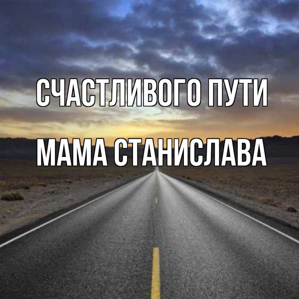 Открытка на каждый день с именем, Мама-Станислава Счастливого пути горы на горизонте Прикольная открытка с пожеланием онлайн скачать бесплатно 