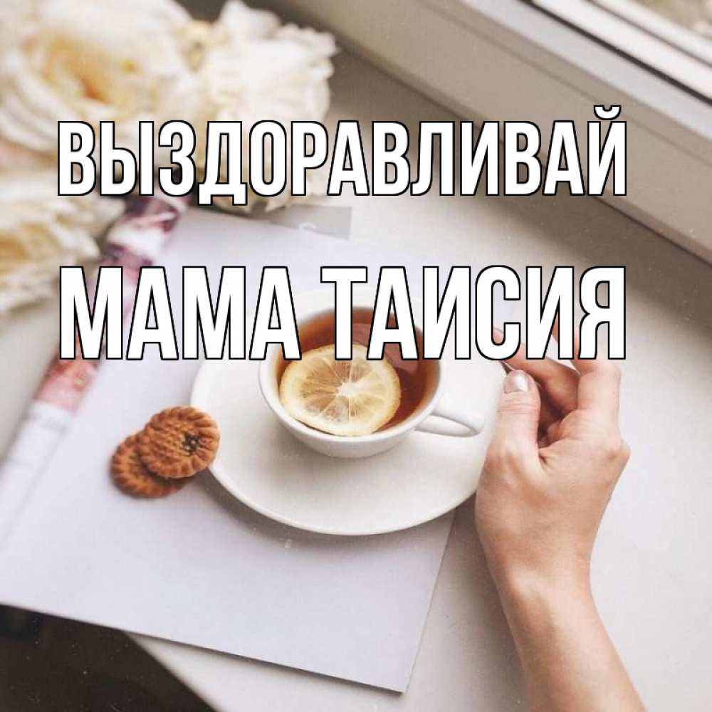 Открытка на каждый день с именем, Мама-Таисия Выздоравливай и печеньками Прикольная открытка с пожеланием онлайн скачать бесплатно 