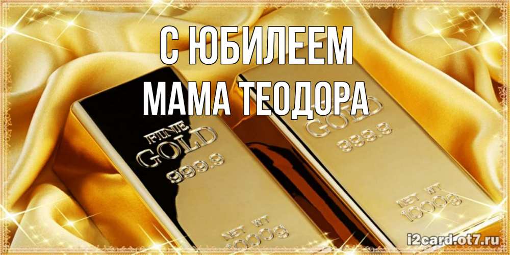 Открытка на каждый день с именем, Мама-Теодора С юбилеем золотые слитки лежат шелке золотого цвета Прикольная открытка с пожеланием онлайн скачать бесплатно 