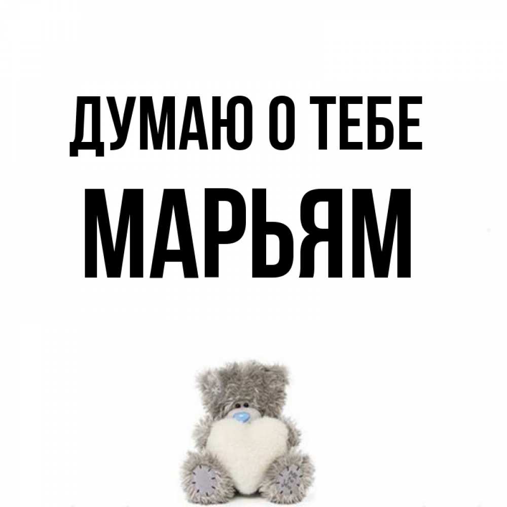 Открытка на каждый день с именем, Марьям Думаю о тебе тедди с сердечком для любимой Прикольная открытка с пожеланием онлайн скачать бесплатно 