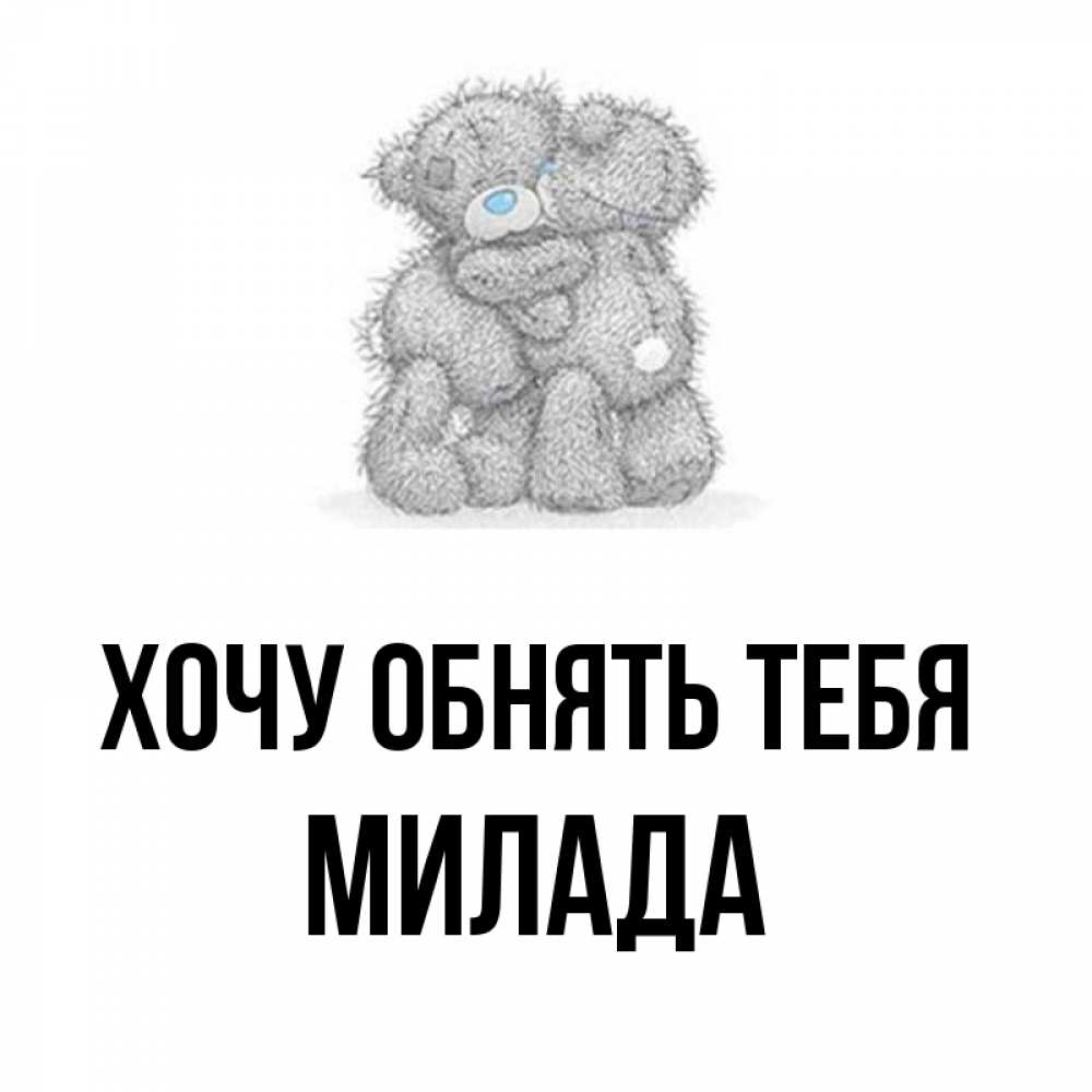 Открытка на каждый день с именем, Милада Хочу обнять тебя два теддика Прикольная открытка с пожеланием онлайн скачать бесплатно 
