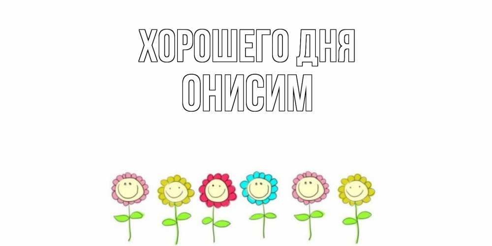 Открытка на каждый день с именем, Онисим Хорошего дня открытка на каждый день позитивного дня Прикольная открытка с пожеланием онлайн скачать бесплатно 