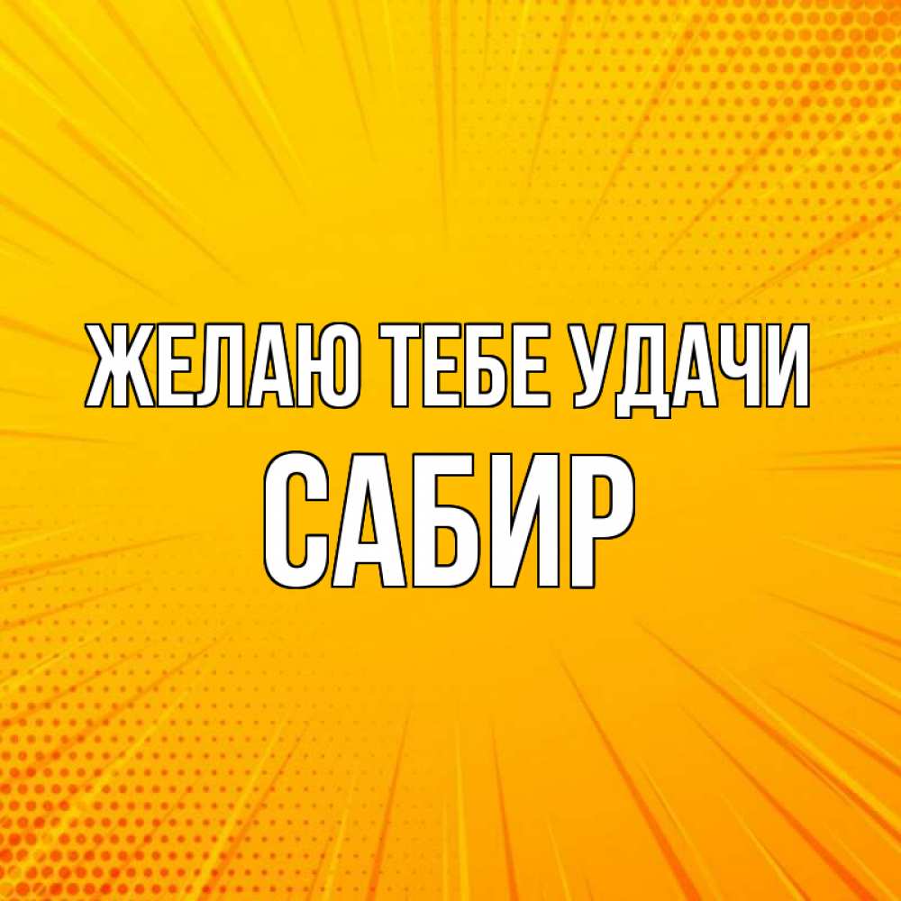 Открытка на каждый день с именем, Сабир Желаю тебе удачи фон Прикольная открытка с пожеланием онлайн скачать бесплатно 