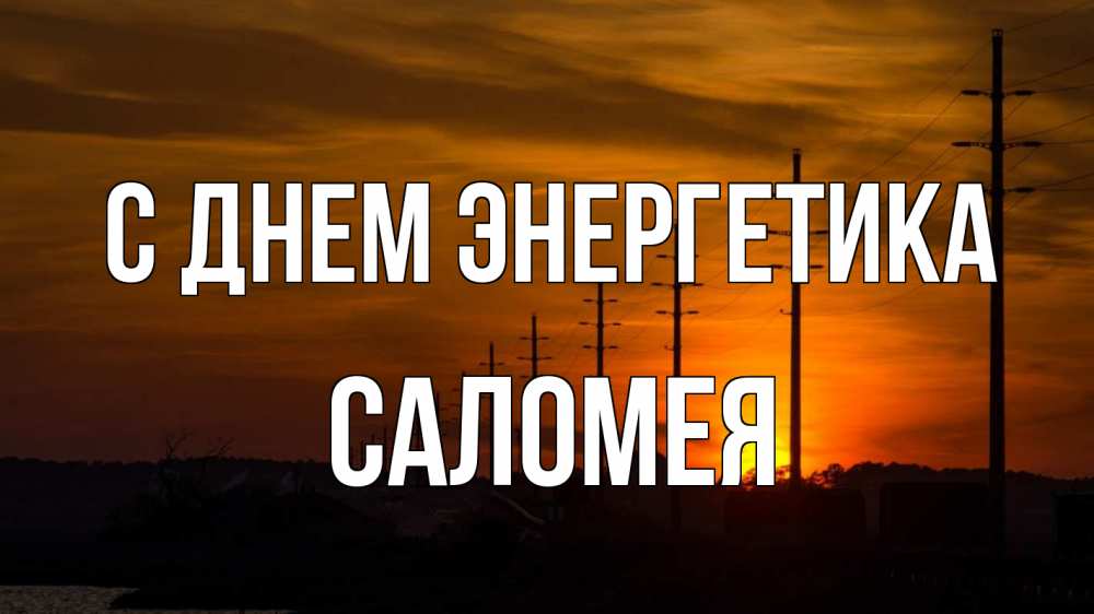Открытка на каждый день с именем, Саломея С днем энергетика столбы провода закат Прикольная открытка с пожеланием онлайн скачать бесплатно 
