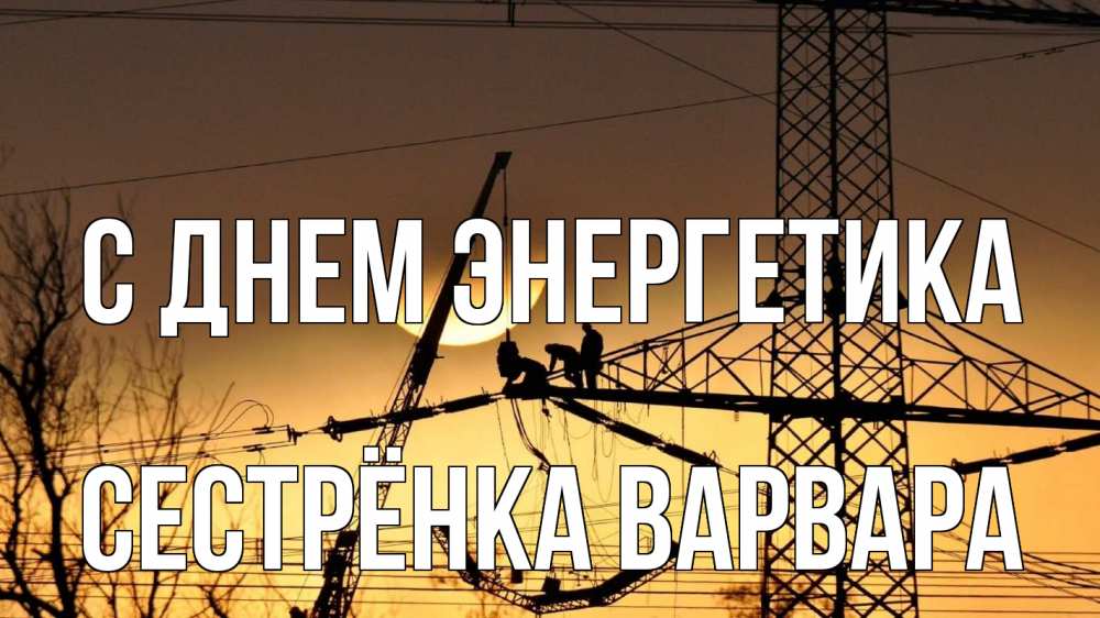 Открытка на каждый день с именем, Сестрёнка-Варвара С днем энергетика ЛЭП ремонт закат Прикольная открытка с пожеланием онлайн скачать бесплатно 