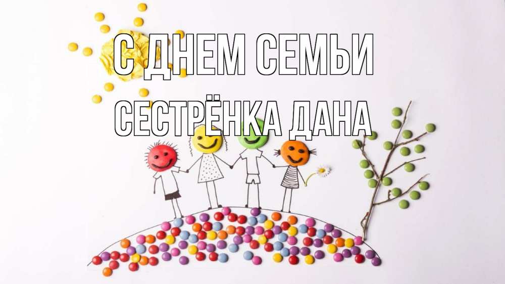 Открытка на каждый день с именем, Сестрёнка-Дана С днем семьи с днем семьи Прикольная открытка с пожеланием онлайн скачать бесплатно 